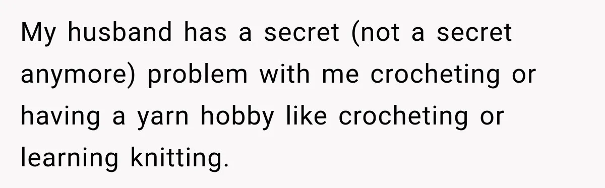 My husband has a secret (not a secret anymore) problem with me crocheting or having a yarn hobby like crocheting or learning knitting.