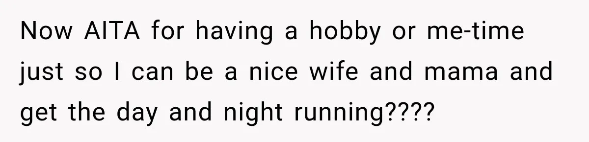 Now AITA for having a hobby or me-time just so I can be a nice wife and mama and get the day and night running????