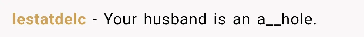 lestatdelc − Your husband is an a__hole.