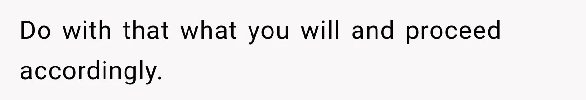 Do with that what you will and proceed accordingly.