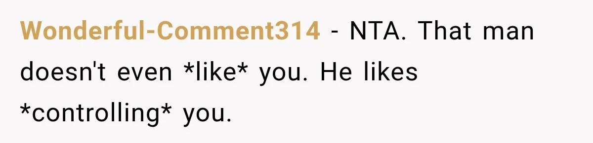 Wonderful-Comment314 − NTA. That man doesn't even *like* you. He likes *controlling* you.