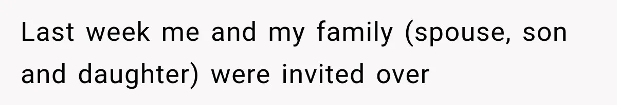 Last week me and my family (spouse, son and daughter) were invited over