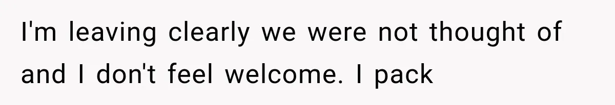 I'm leaving clearly we were not thought of and I don't feel welcome. I pack