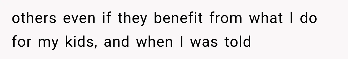 others even if they benefit from what I do for my kids, and when I was told
