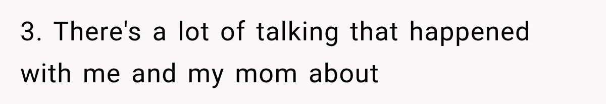 3. There's a lot of talking that happened with me and my mom about