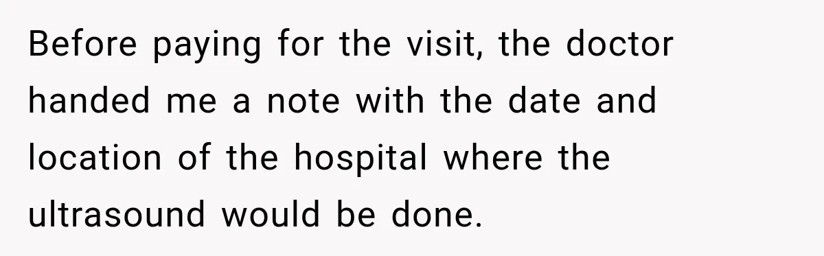 Before paying for the visit, the doctor handed me a note with the date and location of the hospital where the ultrasound would be done.