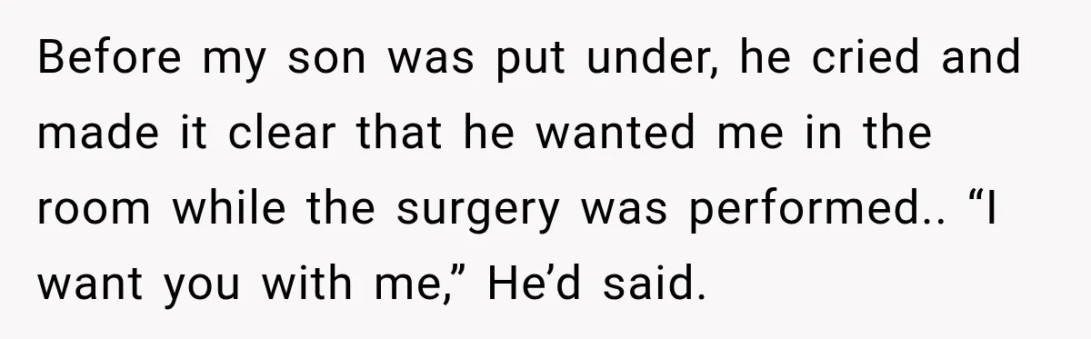 Before my son was put under, he cried and made it clear that he wanted me in the room while the surgery was performed.. “I want you with me,” He’d...