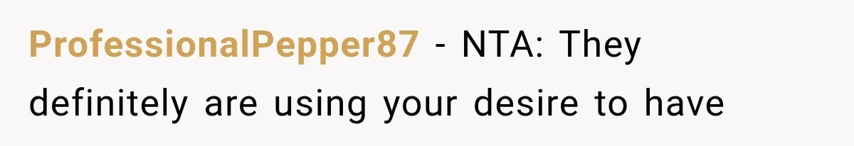 ProfessionalPepper87 − NTA: They definitely are using your desire to have