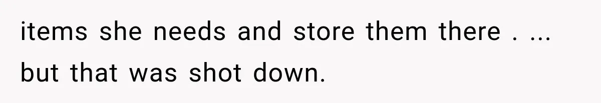 items she needs and store them there . ... but that was shot down.