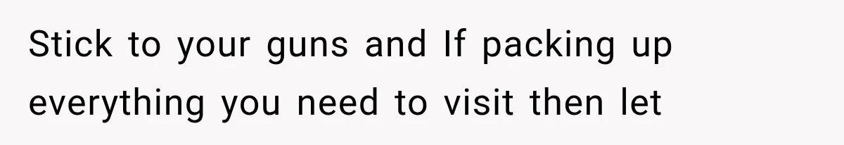 Stick to your guns and If packing up everything you need to visit then let