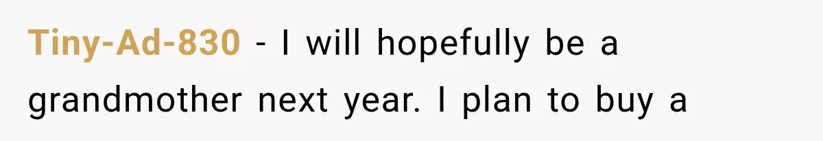 Tiny-Ad-830 − I will hopefully be a grandmother next year. I plan to buy a
