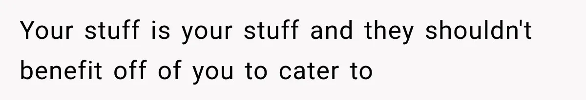 Your stuff is your stuff and they shouldn't benefit off of you to cater to