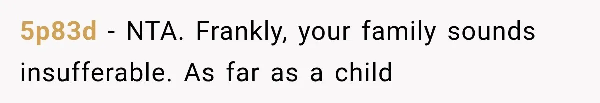 5p83d − NTA. Frankly, your family sounds insufferable. As far as a child