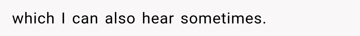 which I can also hear sometimes.