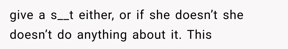 give a s__t either, or if she doesn’t she doesn’t do anything about it. This