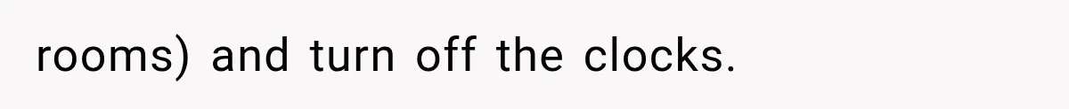 rooms) and turn off the clocks.