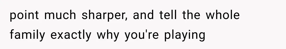 point much sharper, and tell the whole family exactly why you're playing