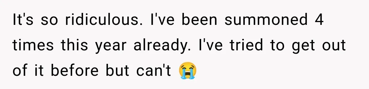 It's so ridiculous. I've been summoned 4 times this year already. I've tried to get out of it before but can't 😭