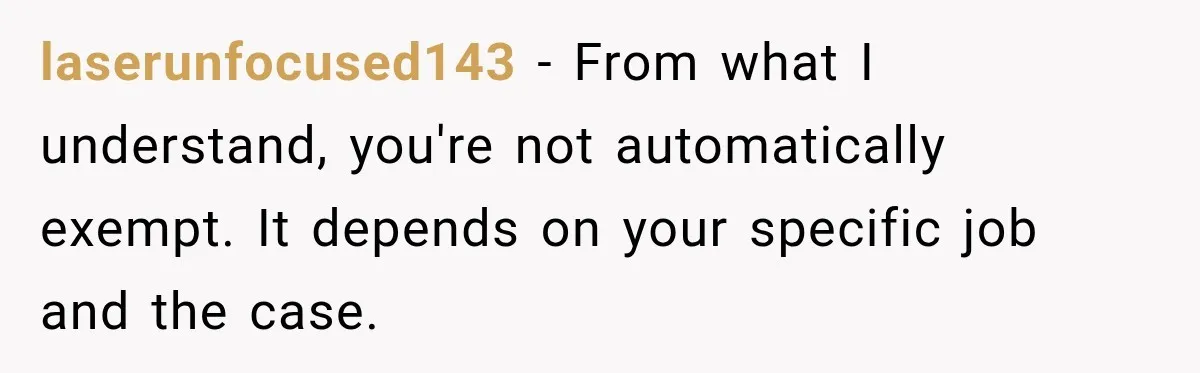 laserunfocused143 − From what I understand, you're not automatically exempt. It depends on your specific job and the case.