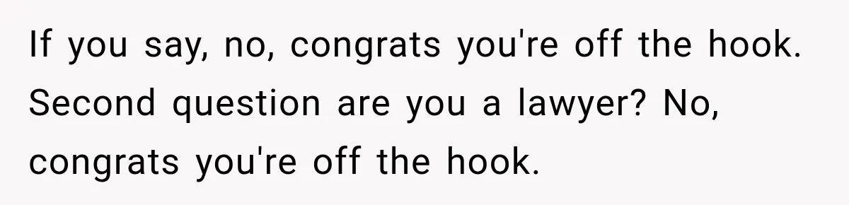If you say, no, congrats you're off the hook. Second question are you a lawyer? No, congrats you're off the hook.