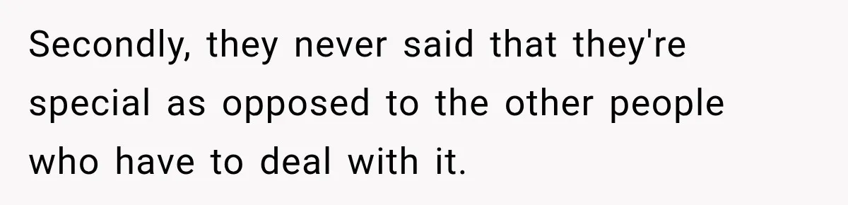 Secondly, they never said that they're special as opposed to the other people who have to deal with it.