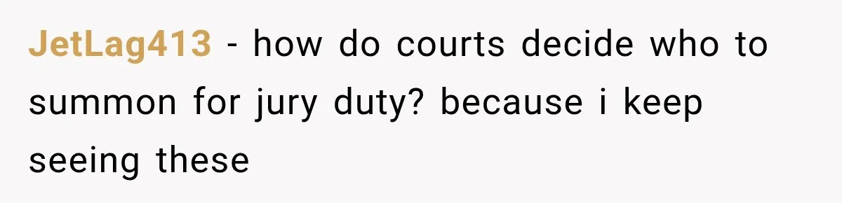 JetLag413 − how do courts decide who to summon for jury duty? because i keep seeing these