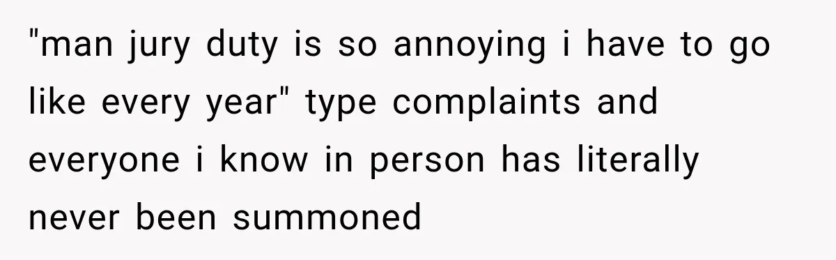 "man jury duty is so annoying i have to go like every year" type complaints and everyone i know in person has literally never been summoned