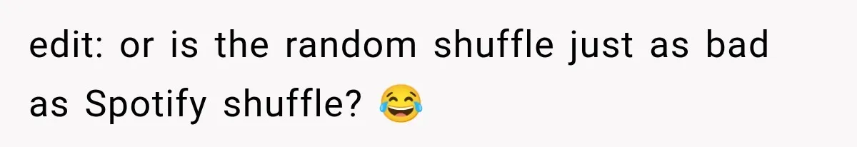 edit: or is the random shuffle just as bad as Spotify shuffle? 😂