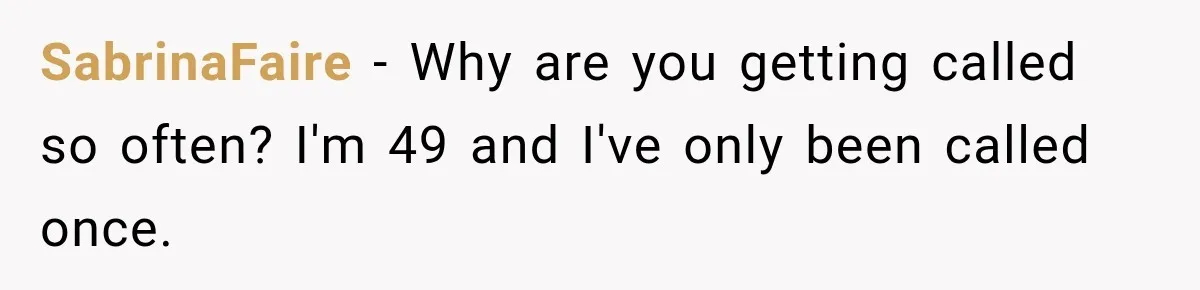 SabrinaFaire − Why are you getting called so often? I'm 49 and I've only been called once.