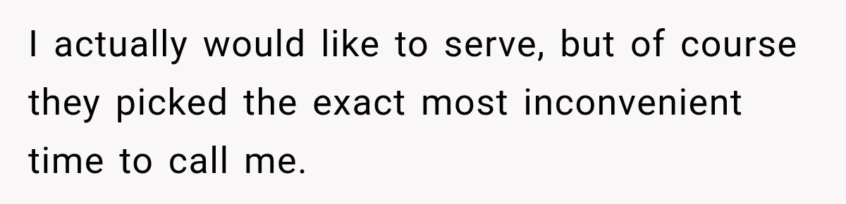 I actually would like to serve, but of course they picked the exact most inconvenient time to call me.