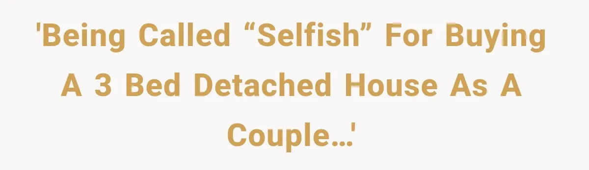 'Being called “selfish” for buying a 3 bed detached house as a couple…'