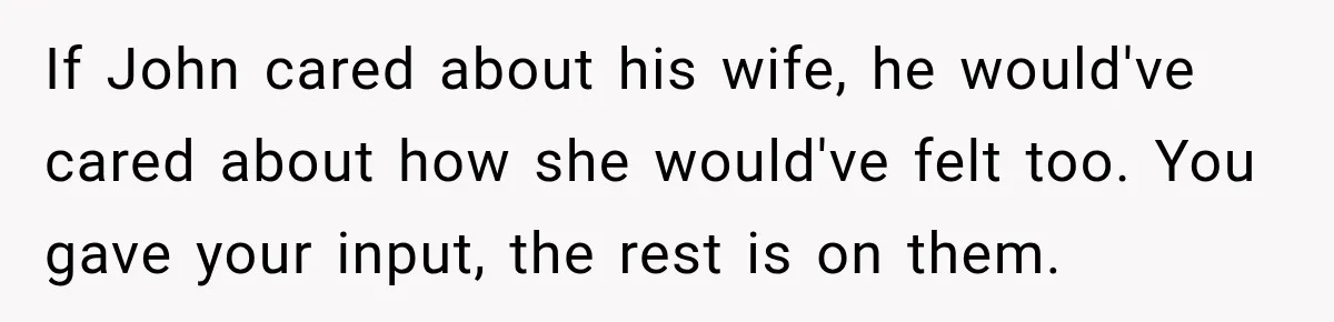 Woman Warns Coworkers Against Matching Halloween Costumes, Gets Blamed When Married Man's Wife Gets Upset If John cared about his wife, he would've cared about how she would've felt too. You gave your input, the rest is on them.