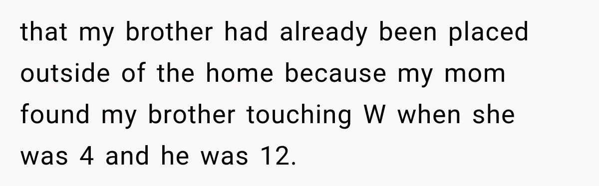 Woman Says Mother Left Her Traumatized Daughter Early Because a New Embroidery Machine Had Arrived that my brother had already been placed outside of the home because my mom found my brother touching W when she was 4 and he was 12.