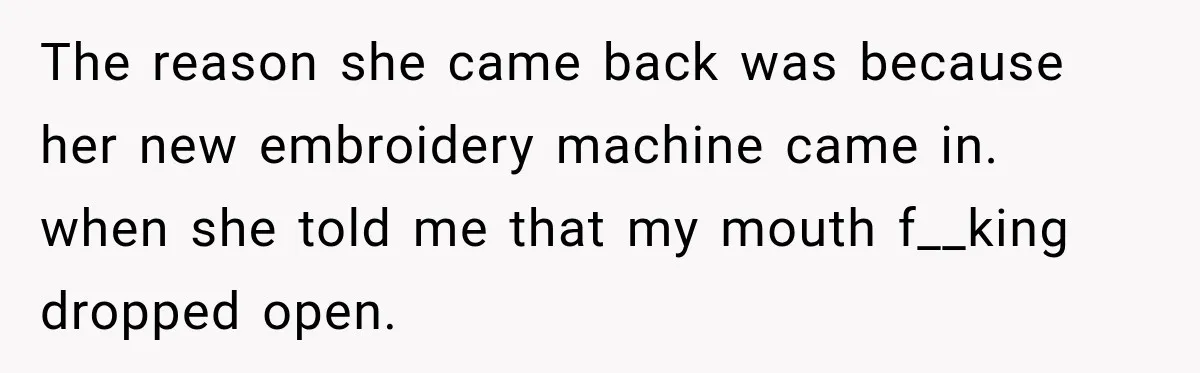 Woman Says Mother Left Her Traumatized Daughter Early Because a New Embroidery Machine Had Arrived The reason she came back was because her new embroidery machine came in. when she told me that my mouth f__king dropped open.