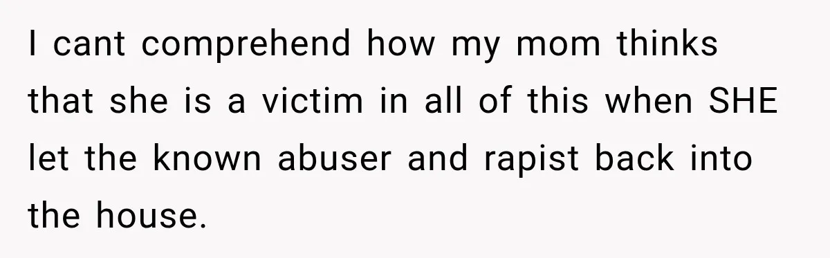 Woman Says Mother Left Her Traumatized Daughter Early Because a New Embroidery Machine Had Arrived I cant comprehend how my mom thinks that she is a victim in all of this when SHE let the known abuser and rapist back into the house.