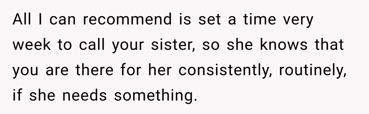 Woman Says Mother Left Her Traumatized Daughter Early Because a New Embroidery Machine Had Arrived All I can recommend is set a time very week to call your sister, so she knows that you are there for her consistently, routinely, if she needs something.
