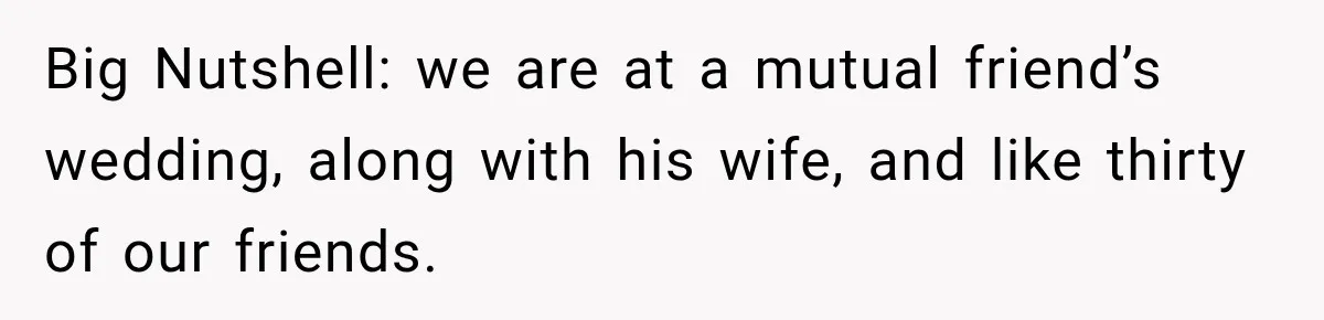 Woman Exposes Pregnant Friend's Husband for Hitting on Her at Wedding, Then Gets Blamed for Everything Big Nutshell: we are at a mutual friend’s wedding, along with his wife, and like thirty of our friends.