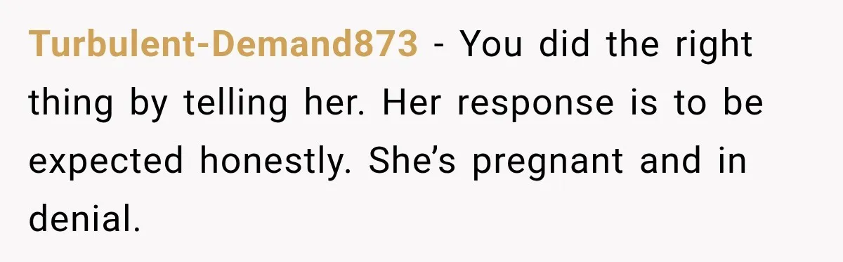 Woman Exposes Pregnant Friend's Husband for Hitting on Her at Wedding, Then Gets Blamed for Everything Turbulent-Demand873 − You did the right thing by telling her. Her response is to be expected honestly. She’s pregnant and in denial.