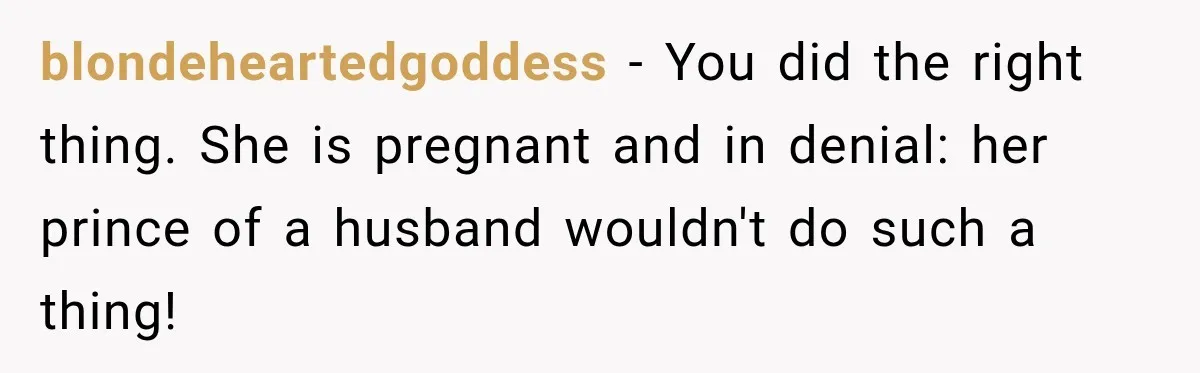 Woman Exposes Pregnant Friend's Husband for Hitting on Her at Wedding, Then Gets Blamed for Everything blondeheartedgoddess − You did the right thing. She is pregnant and in denial: her prince of a husband wouldn't do such a thing!