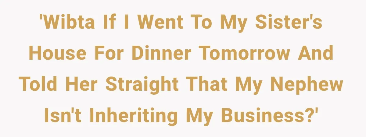 Sister Tells Everyone Her 7-Year-Old Will Inherit Brother's Business, His Response at Family Dinner Surprises Her 'WIBTA if I went to my sister's house for dinner tomorrow and told her straight that my nephew isn't inheriting my business?'
