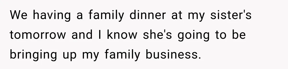 Sister Tells Everyone Her 7-Year-Old Will Inherit Brother's Business, His Response at Family Dinner Surprises Her We having a family dinner at my sister's tomorrow and I know she's going to be bringing up my family business.