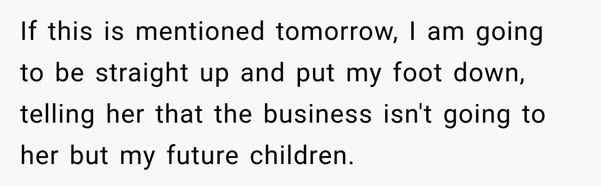 Sister Tells Everyone Her 7-Year-Old Will Inherit Brother's Business, His Response at Family Dinner Surprises Her If this is mentioned tomorrow, I am going to be straight up and put my foot down, telling her that the business isn't going to her but my future children.