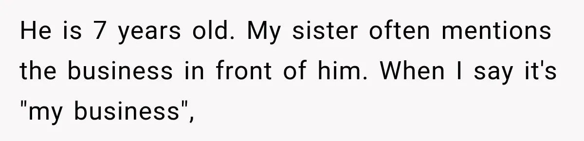 Sister Tells Everyone Her 7-Year-Old Will Inherit Brother's Business, His Response at Family Dinner Surprises Her He is 7 years old. My sister often mentions the business in front of him. When I say it's "my business",