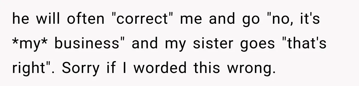 Sister Tells Everyone Her 7-Year-Old Will Inherit Brother's Business, His Response at Family Dinner Surprises Her he will often "correct" me and go "no, it's *my* business" and my sister goes "that's right". Sorry if I worded this wrong.