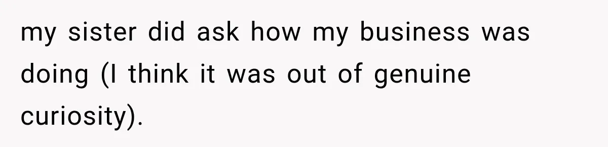 Sister Tells Everyone Her 7-Year-Old Will Inherit Brother's Business, His Response at Family Dinner Surprises Her my sister did ask how my business was doing (I think it was out of genuine curiosity).