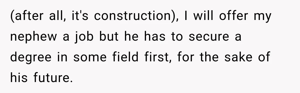 Sister Tells Everyone Her 7-Year-Old Will Inherit Brother's Business, His Response at Family Dinner Surprises Her (after all, it's construction), I will offer my nephew a job but he has to secure a degree in some field first, for the sake of his future.