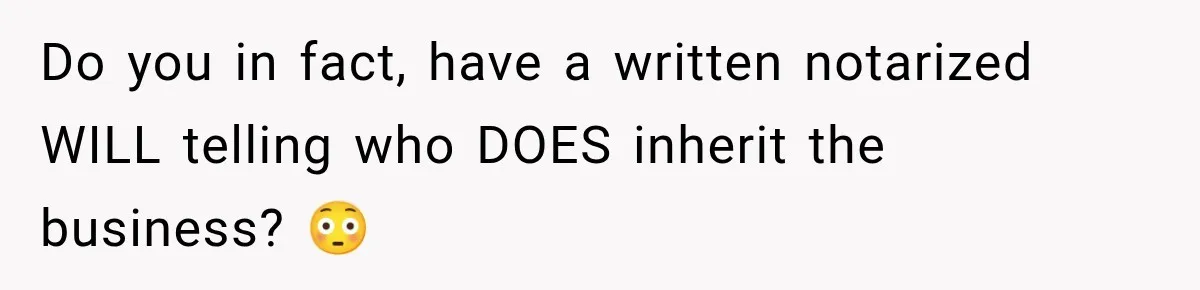 Sister Tells Everyone Her 7-Year-Old Will Inherit Brother's Business, His Response at Family Dinner Surprises Her Do you in fact, have a written notarized WILL telling who DOES inherit the business? 😳