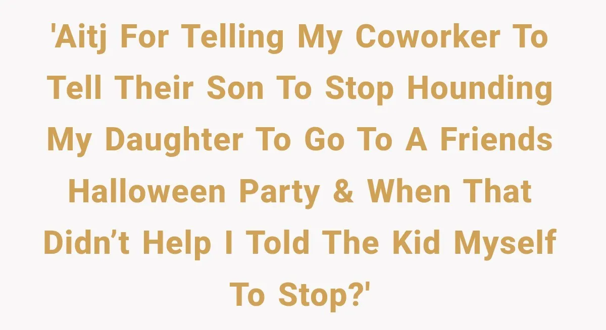 'AITJ for telling my coworker to tell their son to stop hounding my daughter to go to a friends Halloween party & when that didn’t help I told the kid...