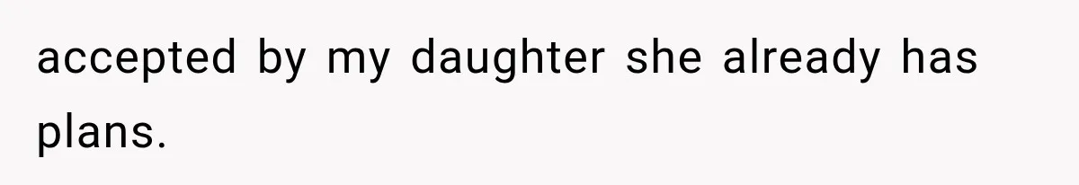accepted by my daughter she already has plans.