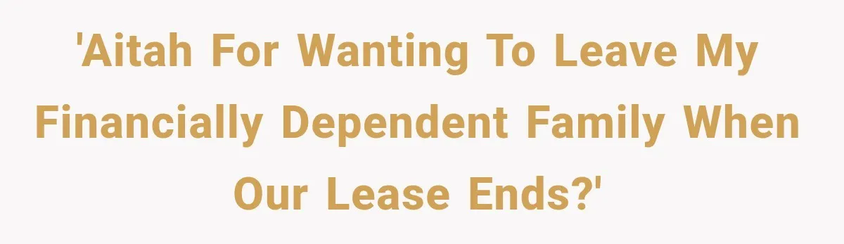 'AITAH for wanting to leave my financially dependent family when our lease ends?'